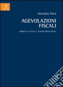 Agevolazioni fiscali. Forme di tutela e schemi processuali libro di Pace Annalisa