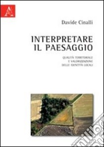 Interpretare il paesaggio. Qualità territoriale e valorizzazione delle identità locali libro di Cinalli Davide