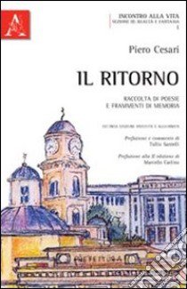 Il ritorno. Raccolta di poesie e frammenti di memoria libro di Cesari Piero