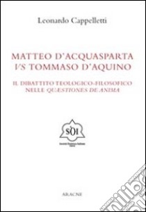 Matteo d'Acquasparta vs Tommaso d'Aquino. Il dibattito teologico-filosofico nelle «questiones de anima» libro di Cappelletti Leonardo