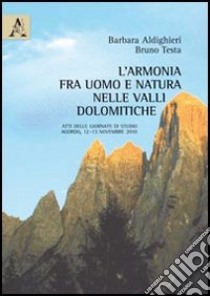 L'armonia fra uomo e natura nelle Valli Dolomitiche. Atti delle Giornate di studio (Agordo, 12-13 novembre 2010) libro di Aldighieri Barbara; Testa Bruno