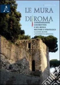 Le mura di Roma. Considerazioni sulla costruzione e sul ruolo militare e strategico libro di Botrè Claudio; Susanna Fiammetta