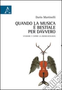 Quando la musica è bestiale per davvero. Studiare e capire la zoomusicologia libro di Martinelli Dario