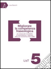 Migliorare la competenza fraseologica. Un corpus per lo studente di interpretazione: l'esempio della crisi economica 2007-2009 libro di Bianchi Lisa