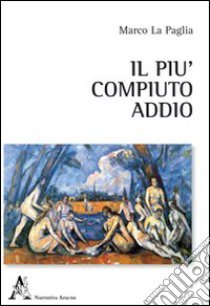 Il più compiuto addio libro di La Paglia Marco