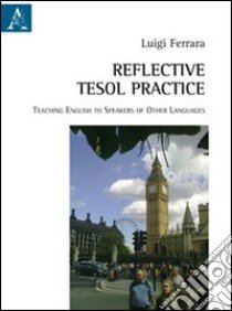 Reflective Tesol practice teaching English to speakers of other languages libro di Ferrara Luigi