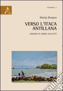 Verso l'Itaca antillana «Omeros» di Derek Walcott libro di Bergam Marija