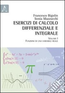 Esercizi di calcolo differenziale e integrale. Vol. 1: Funzioni di una variabile reale libro di Bigolin Francesco; Mazzucchi Sonia