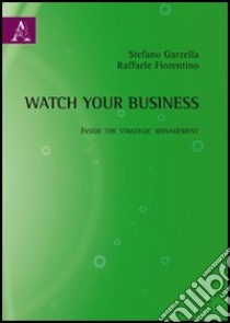 Watch your business. Inside the strategic management libro di Garzella Stefano; Fiorentino Raffaele