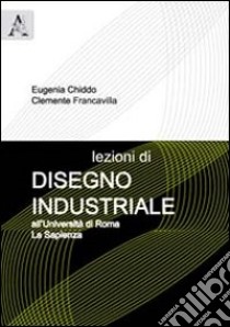 Lezioni di disegno industriale. All'Università di Roma La Sapienza libro di Chiddo Eugenia; Francavilla Clemente