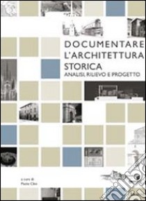 Documentare l'architettura storica. Analisi, rilievo e progetto libro di Clini P. (cur.)