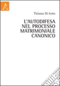 L'autodifesa nel processo matrimoniale canonico libro di Di Iorio Tiziano