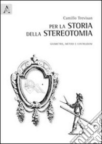 Per la storia della stereotomia. Geometrie, metodi e costruzioni libro di Trevisan Camillo