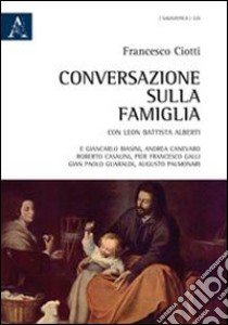 Conversazione sulla famiglia. Con Leon Battista Alberti e Giancarlo Biasini, Andrea Canevaro, Roberto Casalini, Pier Francesco Galli, Gian Paolo Guaraldi... libro di Ciotti Francesco