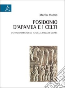 Posidonio d'Apamea e i Celti. Un viaggiatore greco in Gallia prima di Cesare libro di Martin Marco