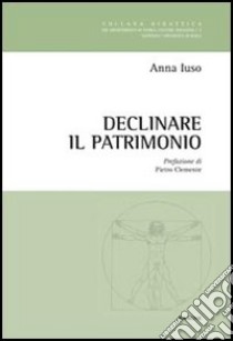 Declinare il patrimonio libro di Iuso Anna M.