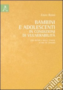 Bambini e adolescenti in condizioni di vulnerabilità. Una ricerca nelle strade di Rio de Janeiro libro di Rossi Enzo