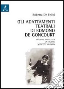 Gli adattamenti teatrali di Edmond De Goncourt. Germinie Lacerteux, La Faustin, Manette Salomon libro di De Felici Roberta