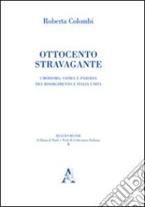 Ottocento stravagante. Umorismo, satira e parodia tra Risorgimento e Italia unita libro di Colombi Roberta