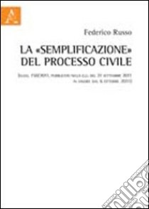 La «semplificazione» del processo civile (d.lgs. 150/2011, pubblicato nella g.u. del 21 settembre 2011 in vigore dal 6 ottobre 2011) libro di Russo Federico