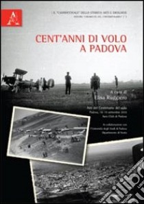 Cent'anni di volo a Padova. Atti del Convegno del volo (Padova, 18-19 settembre 2010) libro di Ruggiero Elisa; Olivieri Achille