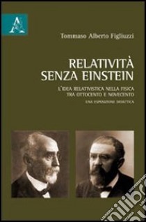 Relatività senza Einstein. L'idea relativistica nella fisica tra Ottocento e Novecento libro di Figliuzzi Tommaso A.