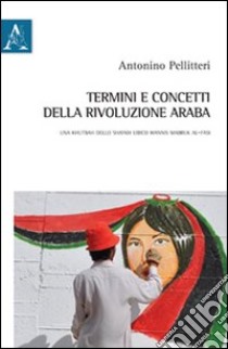 Termini e concetti della rivoluzione araba. Una khutbah dello shaykh libico Wannis Mabruk al-Fasi libro di Pellitteri Antonino