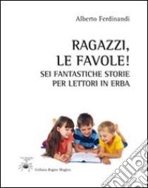 Ragazzi, le favole! Sei fantastiche storie per lettori in erba libro di Ferdinandi Alberto