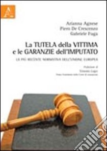 La tutela della vittima e le garanzie dell'imputato. La più recente normativa dell'Unione Europea libro di Agnese Arianna; De Crescenzo Piero; Fuga Gabriele