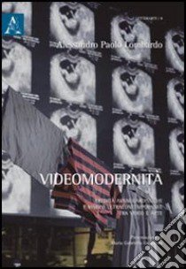 Videomodernità. Eredità avanguardistiche e visioni ultracontemporanee tra video e arte libro di Lombardo Alessandro P.