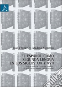 Español como segunda lengua en los siglos XVI y XVII. Los sistemas de clases de palabras, el artículo, el nombre y el pronombre (El). Ediz. italiana e spagnola libro di Medina Montero José F.