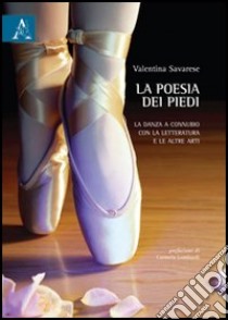 La poesia dei piedi. La danza a connubio con la letteratura e le altre arti libro di Savarese Valentina