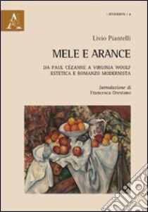 Mele e arance. Da Paul Cézanne a Virginia Woolf. Estetica e romanzo modernista libro di Piantelli Livio