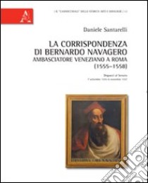 La corrispondenza di Bernardo Navagero, ambasciatore veneziano a Roma (1555-1558). Dispacci al Senato, 7 settembre 1555-6 novembre 1557 libro di Santarelli Daniele