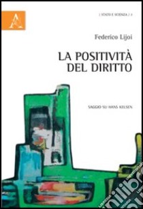 La positività del diritto. Saggio su Hans Kelsen libro di Lijoi Federico