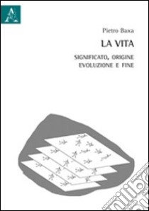 La vita. Significato, origine, evoluzione e fine libro di Baxa Pietro