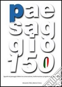 Paesaggio 150. Sguardi sul paesaggio italiano tra conservazione, trasformazione e progetto in 150 anni di storia. Con DVD libro di Arena Marina Adriana; Villari Alessandro