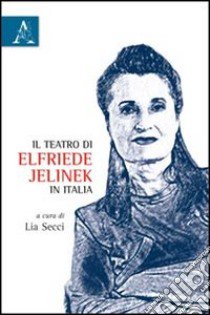 Il teatro di Elfriede Jelinek in Italia libro di Secci L. (cur.)