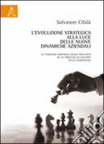 L'evoluzione strategica alla luce delle nuove dinamiche aziendali. La strategia aziendale quale risultato di un processo di sviluppo delle conoscenze libro di Cifalà Salvatore