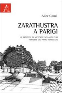 Zarathustra a Parigi. La ricezione di Nietzsche nella cultura francese del primo Novecento libro di Gonzi Alice