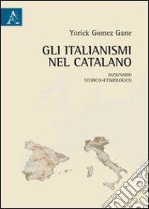 Gli italianismi nel catalano. Dizionario storico-etimologico libro di Gomez Gane Yorick