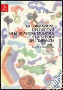 La formazione dei docenti di educazione musicale per la scuola dell'infanzia. realtà e prospettive libro di Angeloni Silvia