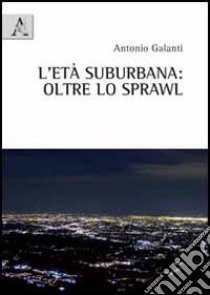 L'età suburbane. Oltre lo sprawl libro di Galanti Antonio