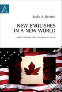 New englishes in a new world. A brief introduction to canadian english. Ediz. italiana e inglese libro di Berardo Sacha Anthony