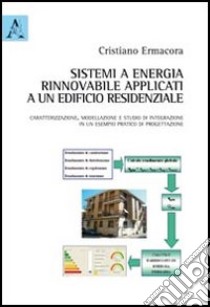 Sistemi ad energia rinnovabile applicati ad un edificio residenziale. Caratterizzazione, modellazione e studio di integrazione in un esempio pratico di progettazione libro di Ermacora Cristiano