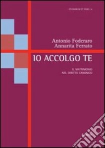 Io accolgo te. Il matrimonio nel diritto canonico libro di Foderaro Antonio; Ferrato Annarita