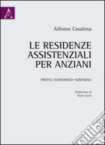 Le residenze assistenziali per anziani. Profili economico-aziendali libro di Casalena Alfonso