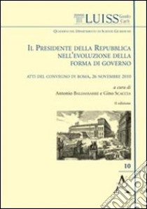 Il presidente della Repubblica nell'evoluzione della forma di governo. Atti del Convegno (Roma, 26 novembre 2010) libro di Baldassare Antonio; Scaccia Gino