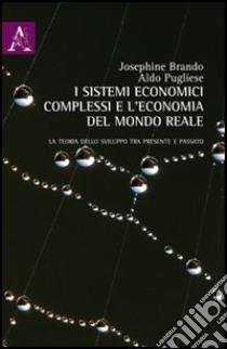 I sistemi economici complessi e l'economia del mondo reale. La teoria dello sviluppo tra presente e passato libro di Brando Josephine; Pugliese Aldo