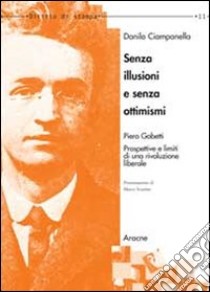 Senza illusioni e senza ottimismi. Piero Gobetti. Prospettive e limiti di una rivoluzione liberale libro di Ciampanella Danilo